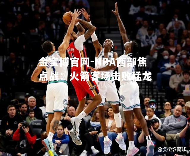 NBA西部焦点战：火箭客场击败猛龙